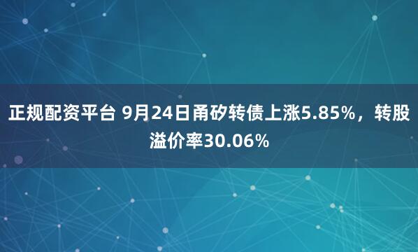 正规配资平台 9月24日甬矽转债上涨5.85%，转股溢价率30.06%