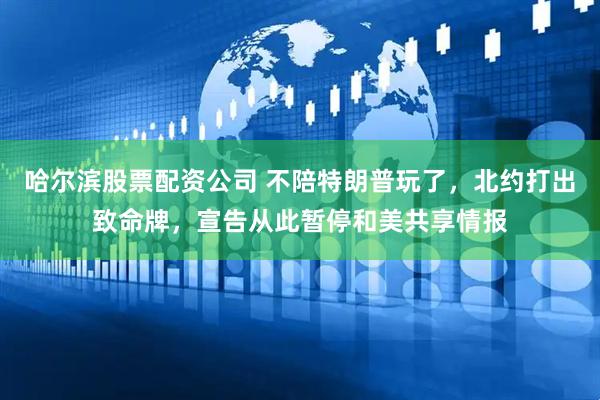 哈尔滨股票配资公司 不陪特朗普玩了，北约打出致命牌，宣告从此暂停和美共享情报