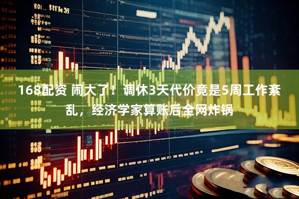 168配资 闹大了！调休3天代价竟是5周工作紊乱，经济学家算账后全网炸锅