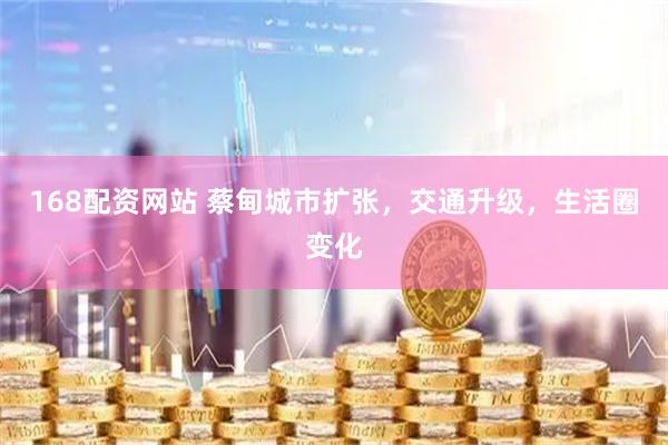 168配资网站 蔡甸城市扩张，交通升级，生活圈变化