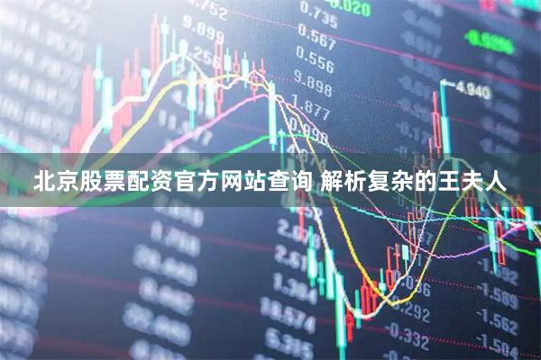 北京股票配资官方网站查询 解析复杂的王夫人