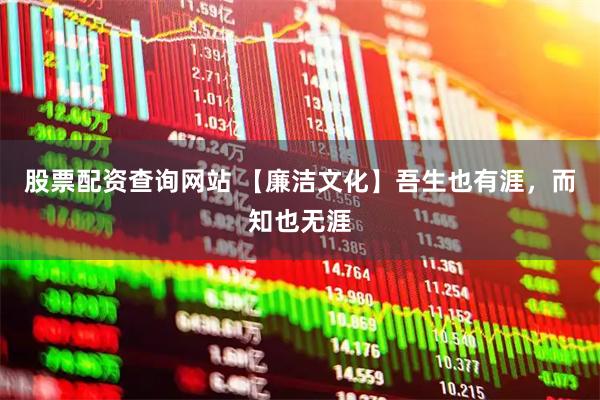 股票配资查询网站 【廉洁文化】吾生也有涯，而知也无涯