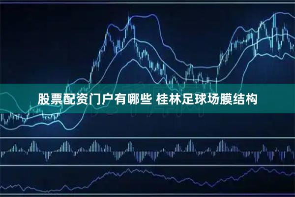 股票配资门户有哪些 桂林足球场膜结构