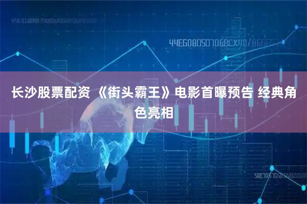 长沙股票配资 《街头霸王》电影首曝预告 经典角色亮相