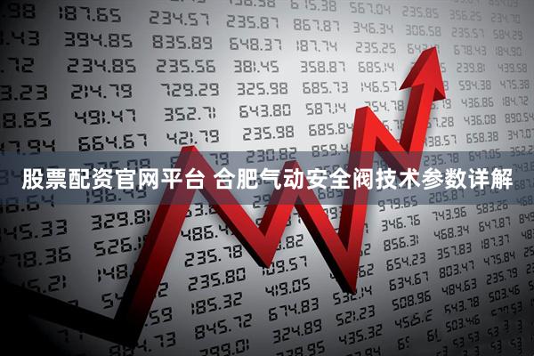 股票配资官网平台 合肥气动安全阀技术参数详解