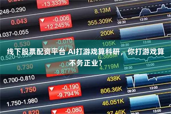 线下股票配资平台 AI打游戏算科研，你打游戏算不务正业？