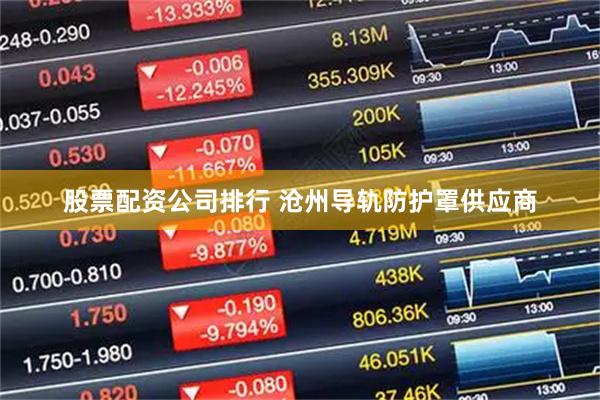 股票配资公司排行 沧州导轨防护罩供应商