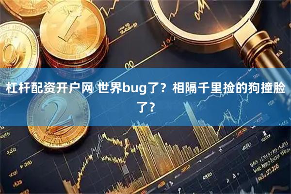杠杆配资开户网 世界bug了？相隔千里捡的狗撞脸了？