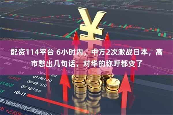 配资114平台 6小时内，中方2次激战日本，高市憋出几句话，对华的称呼都变了