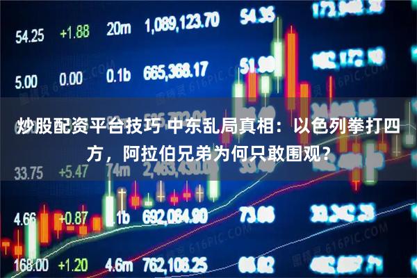 炒股配资平台技巧 中东乱局真相：以色列拳打四方，阿拉伯兄弟为何只敢围观？