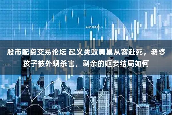 股市配资交易论坛 起义失败黄巢从容赴死，老婆孩子被外甥杀害，剩余的姬妾结局如何