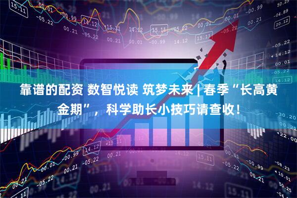 靠谱的配资 数智悦读 筑梦未来 | 春季“长高黄金期”，科学助长小技巧请查收！