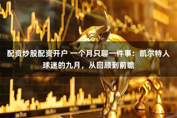 配资炒股配资开户 一个月只聊一件事：凯尔特人球迷的九月，从回顾到前瞻